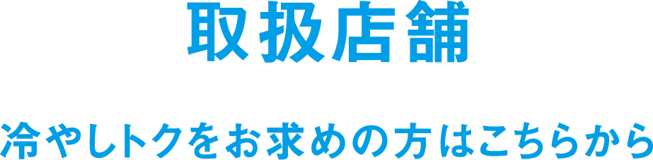 取扱店舗 冷やしトクをお求めの方はこちらから