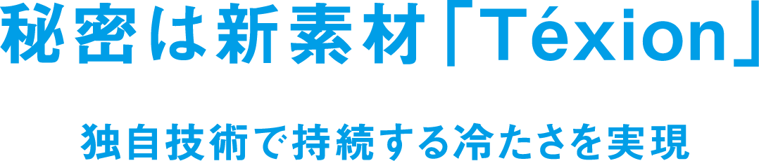 秘密は新素材 Téxion(TM) 独自技術で持続する冷たさを実現